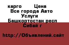 карго 977 › Цена ­ 15 - Все города Авто » Услуги   . Башкортостан респ.,Сибай г.